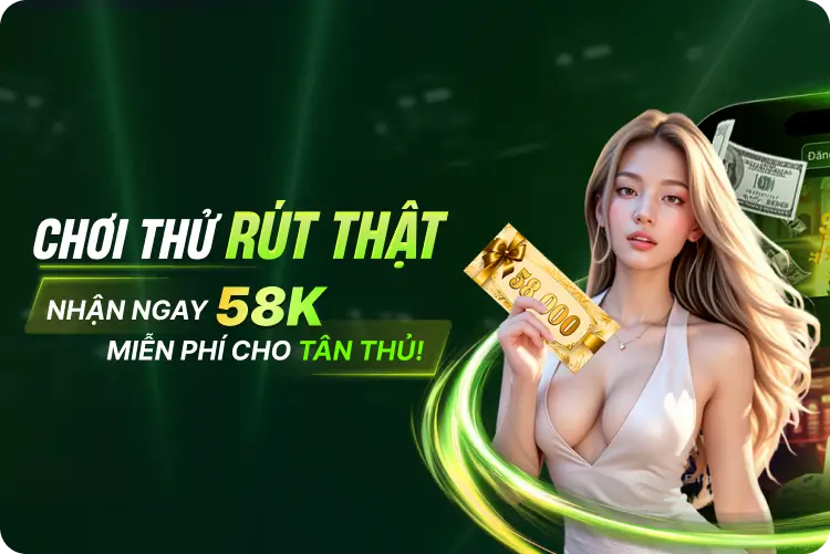 Chơi Thử Rút Thật - Thưởng Tân Thủ 58k